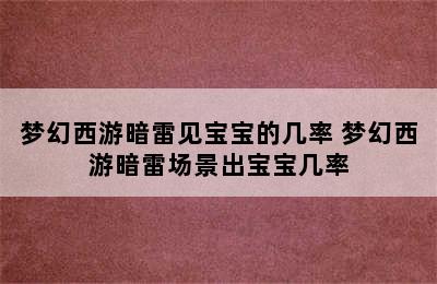 梦幻西游暗雷见宝宝的几率 梦幻西游暗雷场景出宝宝几率